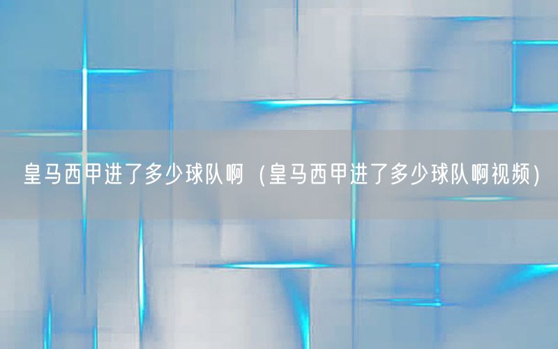 皇马西甲进了多少球队啊（皇马西甲进了多少球队啊视频）