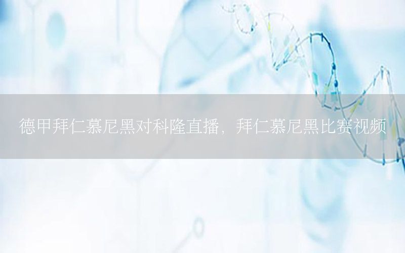 德甲拜仁慕尼黑对科隆直播，拜仁慕尼黑比赛视频