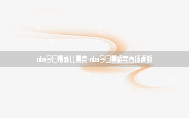 nba今日最新比赛表-nba今日赛程表直播视频