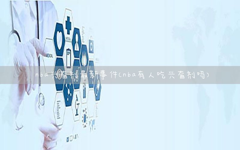nba兴奋剂最新事件（nba有人吃兴奋剂吗）