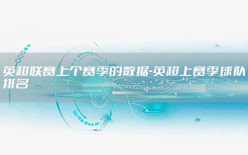 英超联赛上个赛季的数据-英超上赛季球队排名