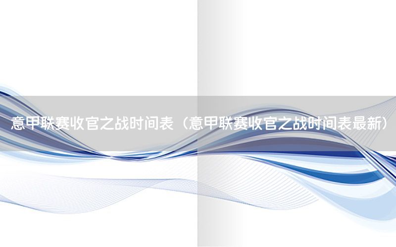 意甲联赛收官之战时间表（意甲联赛收官之战时间表最新）