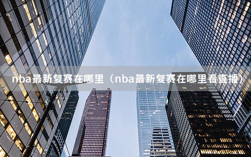 nba最新复赛在哪里（nba最新复赛在哪里看直播）