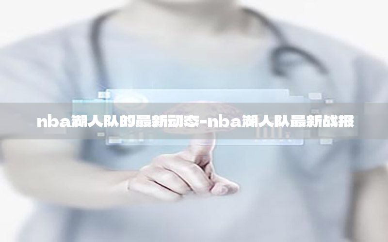 nba湖人队的最新动态-nba湖人队最新战报