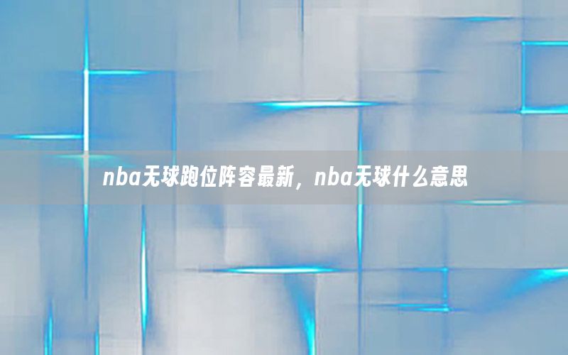 nba无球跑位阵容最新，nba无球什么意思