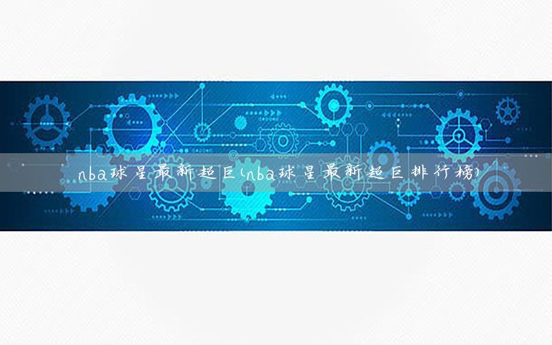 nba球星最新超巨（nba球星最新超巨排行榜）