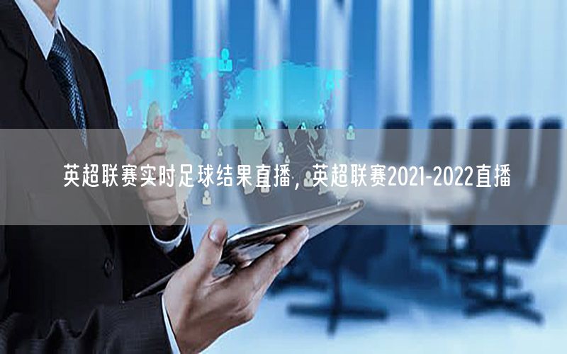 英超联赛实时足球结果直播，英超联赛2021-2022直播