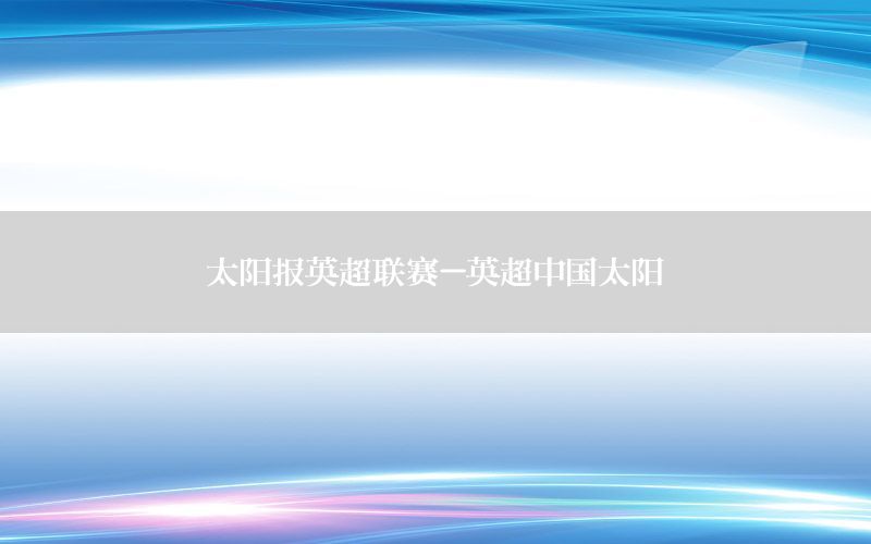 太阳报英超联赛-英超中国太阳