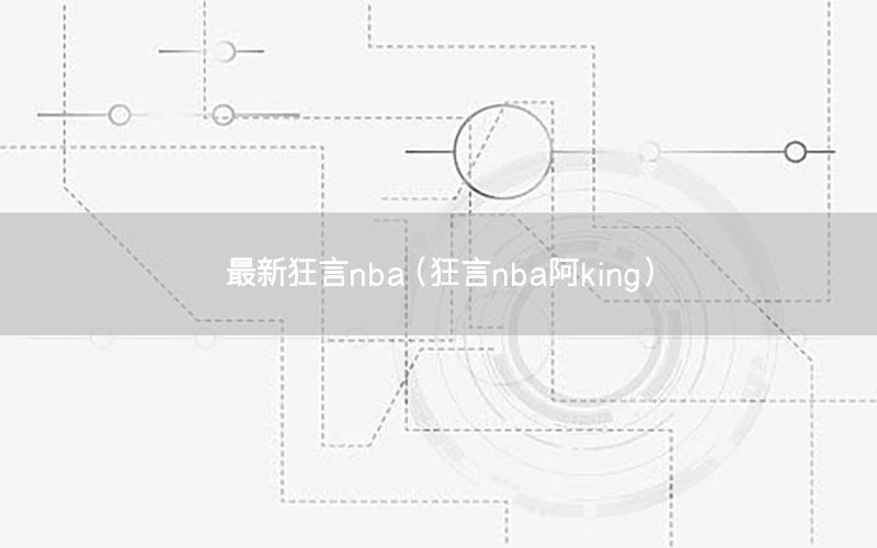 最新狂言nba（狂言nba阿king）