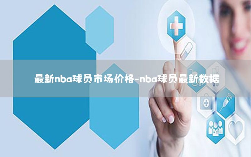 最新nba球员市场价格-nba球员最新数据