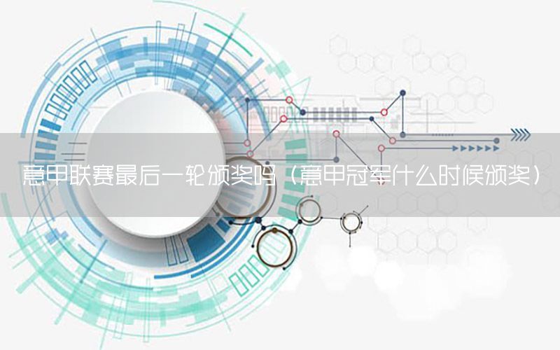 意甲联赛最后一轮颁奖吗（意甲冠军什么时候颁奖）