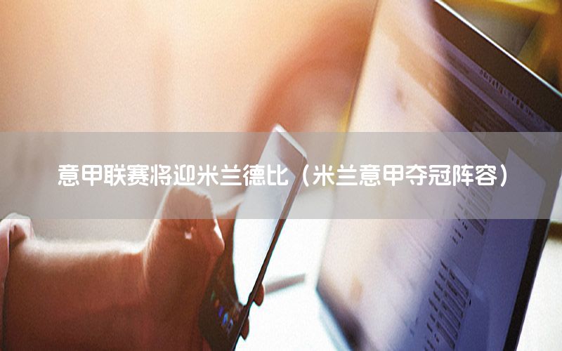 意甲联赛将迎米兰德比（米兰意甲夺冠阵容）