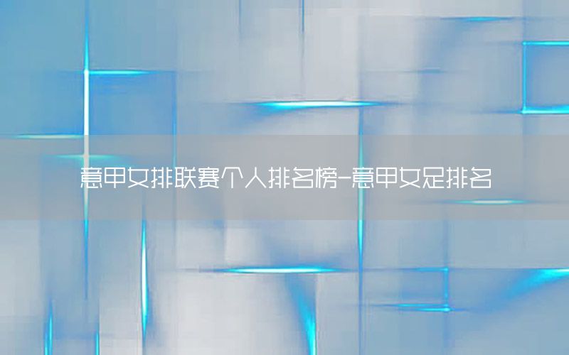 意甲女排联赛个人排名榜-意甲女足排名