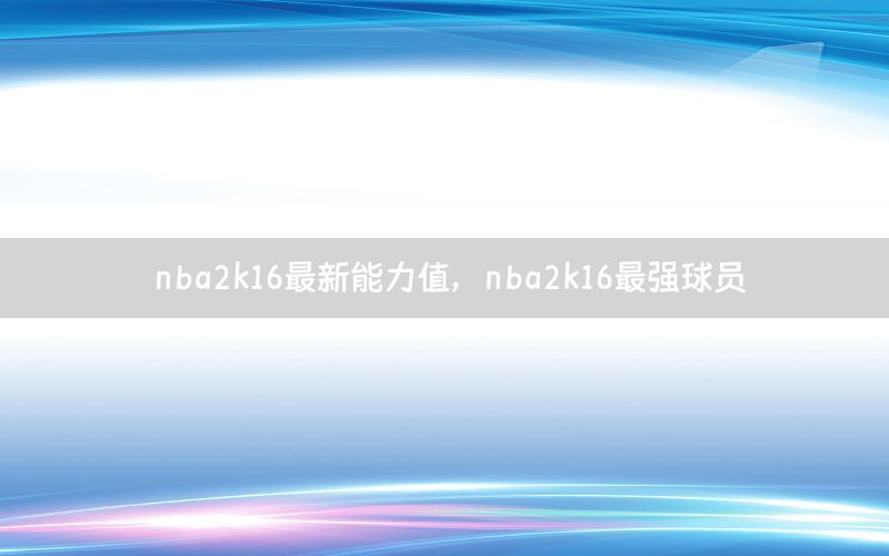nba2k16最新能力值，nba2k16最强球员