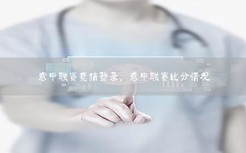 意甲联赛竞猜登录，意甲联赛比分情况