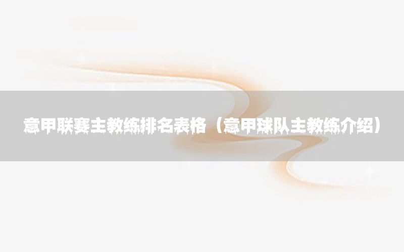 意甲联赛主教练排名表格（意甲球队主教练介绍）
