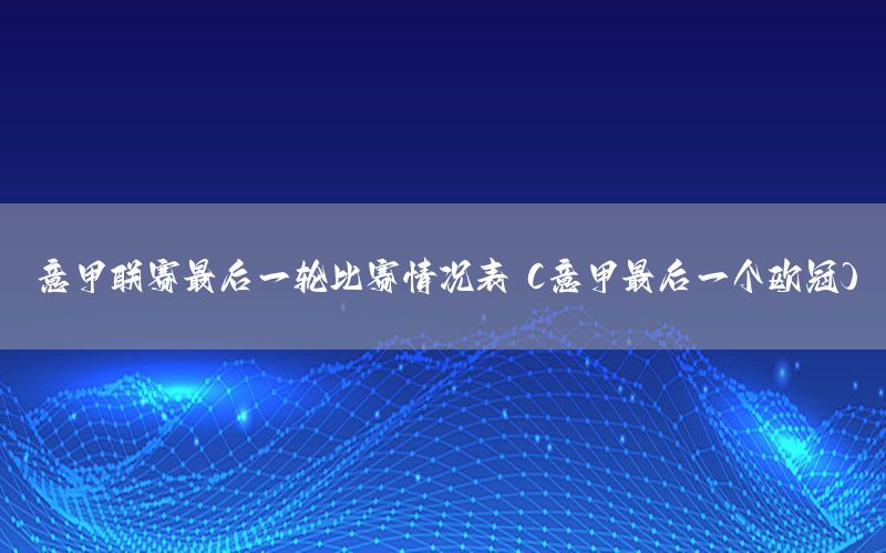 意甲联赛最后一轮比赛情况表（意甲最后一个欧冠）