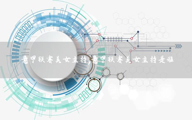 意甲联赛美女主持，意甲联赛美女主持是谁