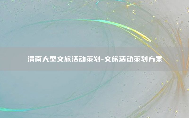 渭南大型文旅活动策划-文旅活动策划方案
