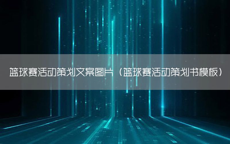 篮球赛活动策划文案图片（篮球赛活动策划书模板）