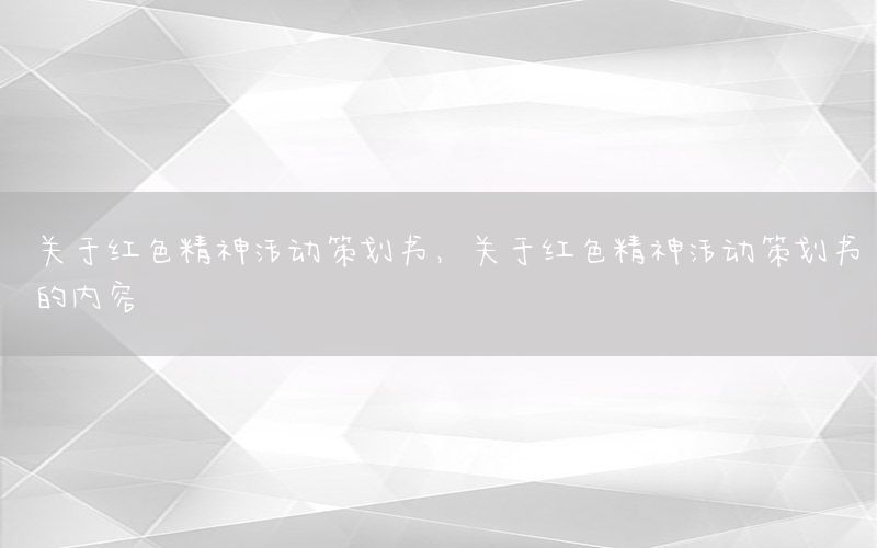 关于红色精神活动策划书，关于红色精神活动策划书的内容