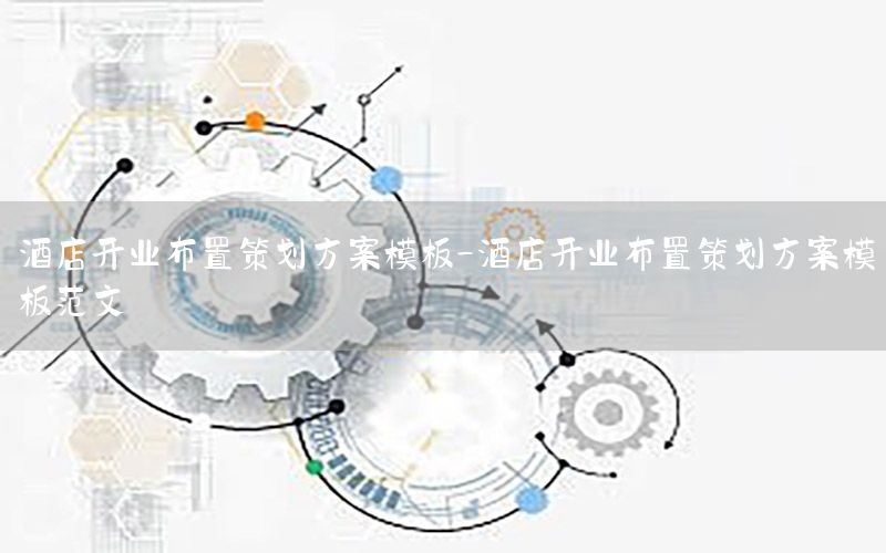 酒店开业布置策划方案模板-酒店开业布置策划方案模板范文