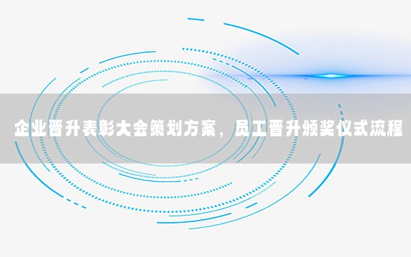 企业晋升表彰大会策划方案，员工晋升颁奖仪式流程