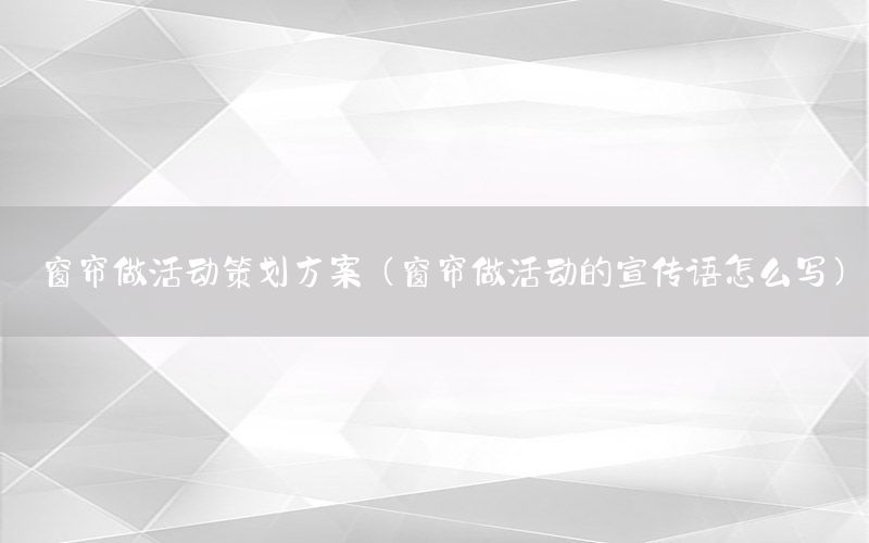窗帘做活动策划方案（窗帘做活动的宣传语怎么写）