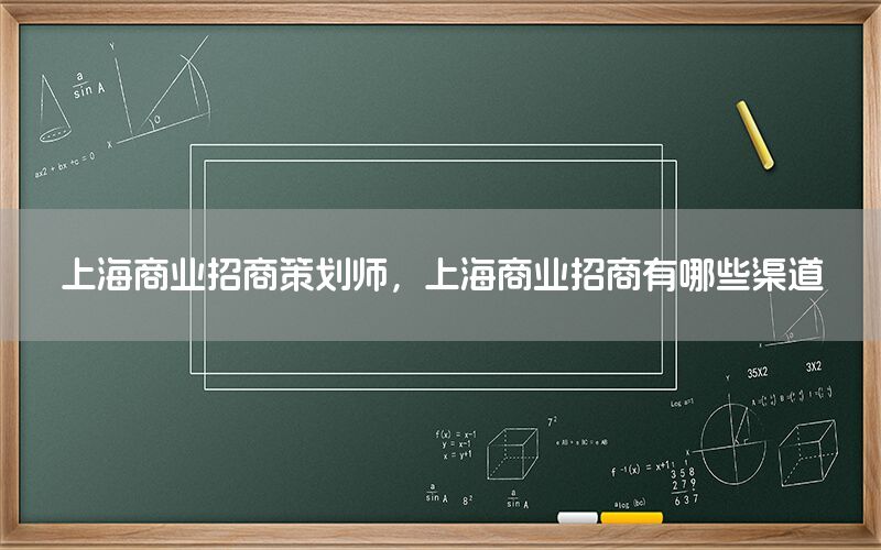 上海商业招商策划师，上海商业招商有哪些渠道
