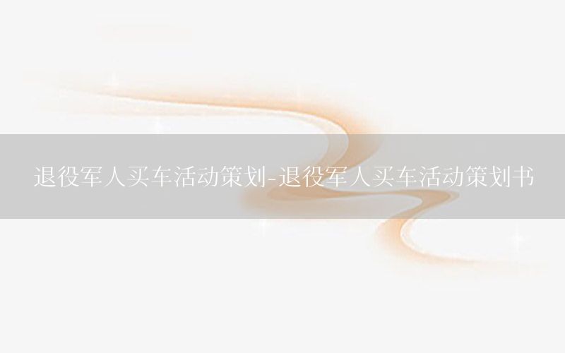 退役军人买车活动策划-退役军人买车活动策划书