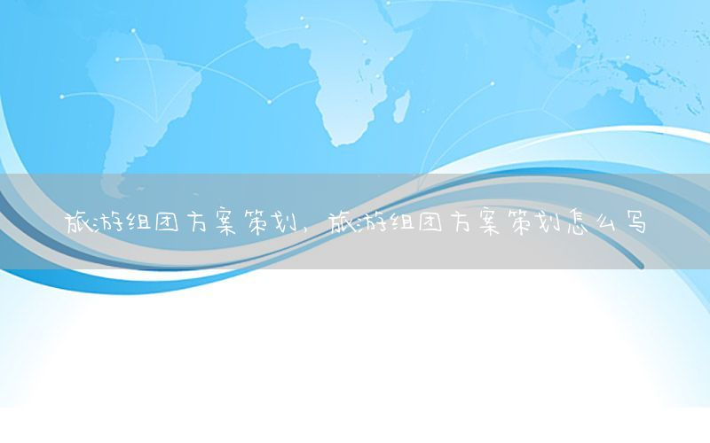 旅游组团方案策划，旅游组团方案策划怎么写