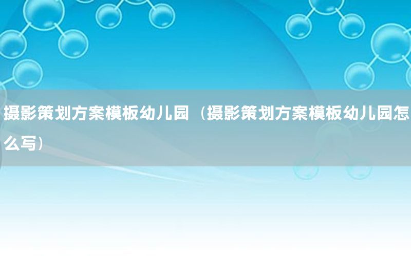 摄影策划方案模板幼儿园（摄影策划方案模板幼儿园怎么写）