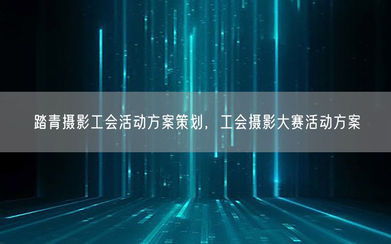 踏青摄影工会活动方案策划，工会摄影大赛活动方案