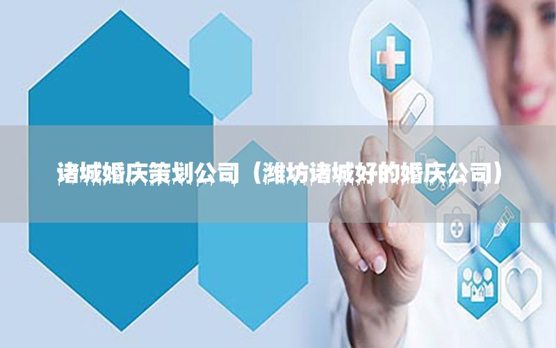 诸城婚庆策划公司（潍坊诸城好的婚庆公司）