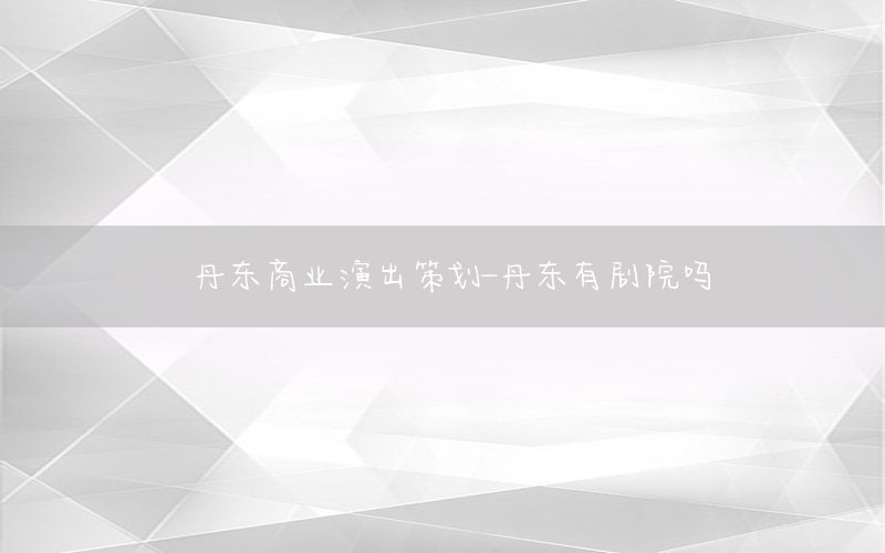 丹东商业演出策划-丹东有剧院吗