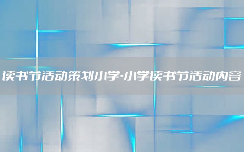 读书节活动策划小学-小学读书节活动内容