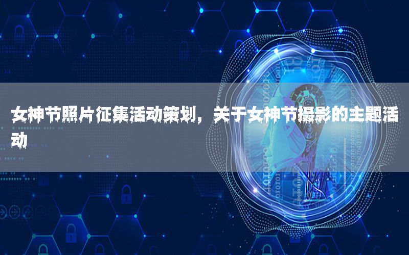 女神节照片征集活动策划，关于女神节摄影的主题活动