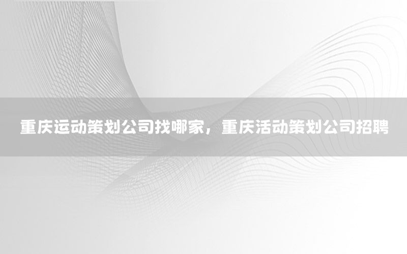 重庆运动策划公司找哪家，重庆活动策划公司招聘