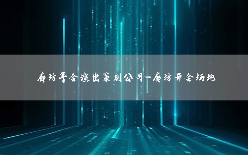 廊坊年会演出策划公司-廊坊开会场地