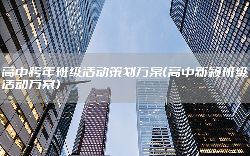 高中跨年班级活动策划方案（高中新颖班级活动方案）