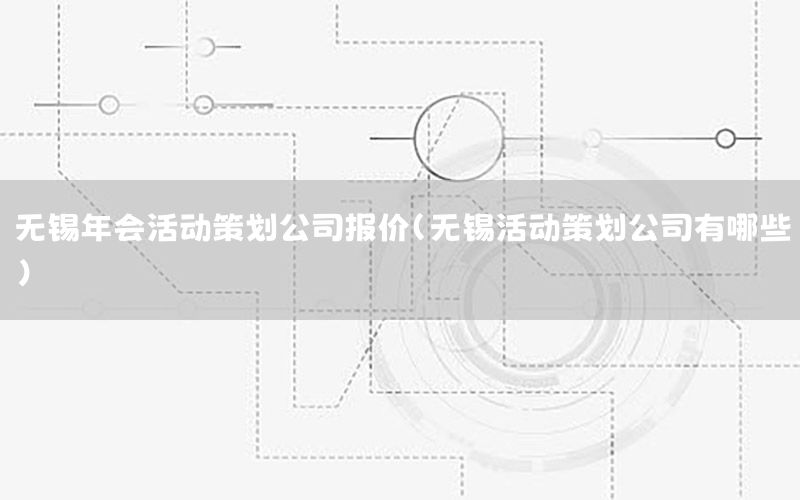 无锡年会活动策划公司报价（无锡活动策划公司有哪些）