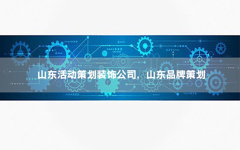 山东活动策划装饰公司，山东品牌策划