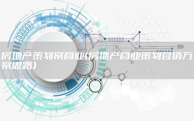 房地产策划案商业（房地产商业策划营销方案思路）