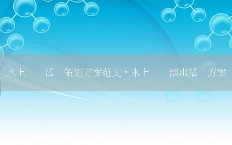 水上乐园活动策划方案范文，水上乐园演出活动方案