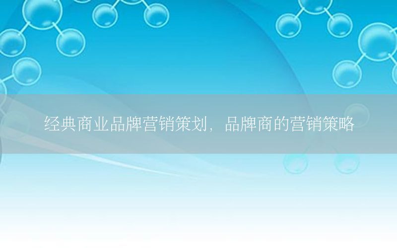 经典商业品牌营销策划，品牌商的营销策略