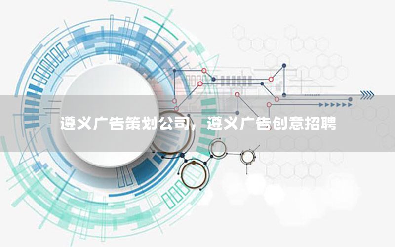 遵义广告策划公司，遵义广告创意招聘