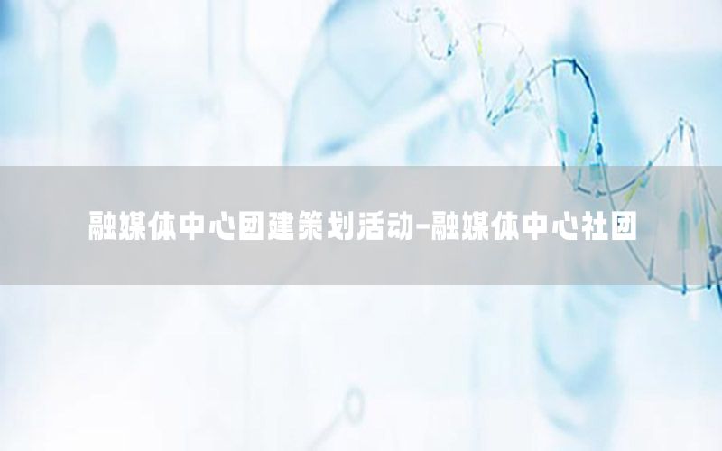 融媒体中心团建策划活动-融媒体中心社团