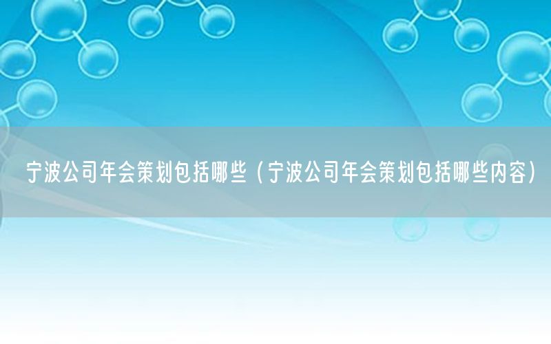 宁波公司年会策划包括哪些（宁波公司年会策划包括哪些内容）