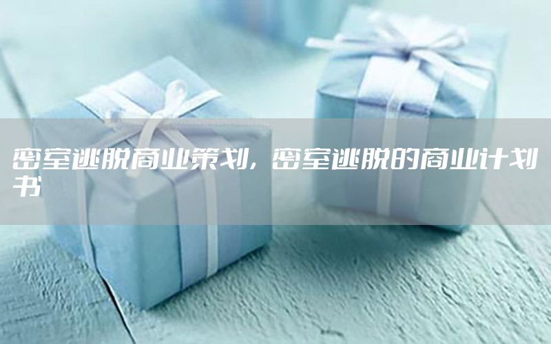 密室逃脱商业策划，密室逃脱的商业计划书