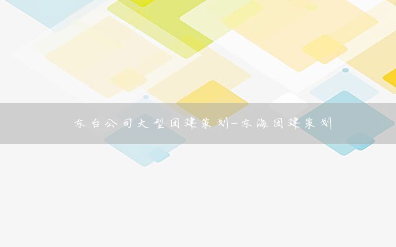 东台公司大型团建策划-东海团建策划